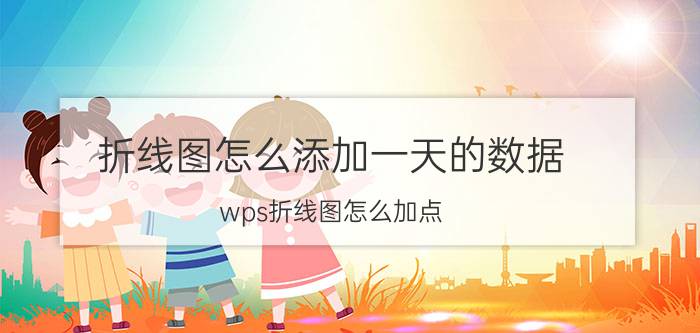 折线图怎么添加一天的数据 wps折线图怎么加点？